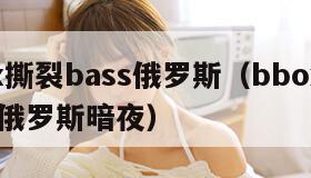 bbox撕裂bass俄罗斯（bbox撕裂bass俄罗斯暗夜）