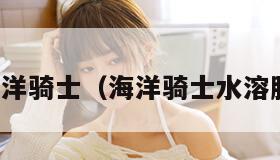 海洋骑士（海洋骑士水溶肥）