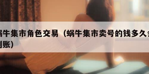 蜗牛集市角色交易（蜗牛集市卖号的钱多久会到账）