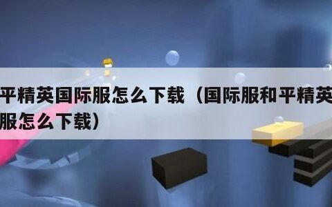 和平精英国际服怎么下载（国际服和平精英国际服怎么下载）