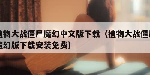 植物大战僵尸魔幻中文版下载（植物大战僵尸魔幻版下载安装免费）