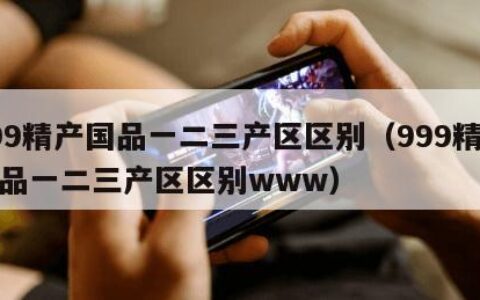 999精产国品一二三产区区别（999精产国品一二三产区区别www）