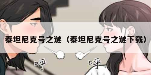 泰坦尼克号之谜（泰坦尼克号之谜下载）