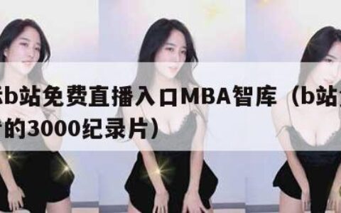 国际b站免费直播入口MBA智库（b站免费必看的3000纪录片）