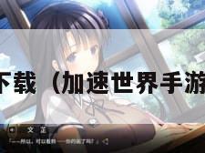 加速世界下载（加速世界手游官网下载）