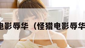 怪猎电影辱华（怪猎电影辱华情节）
