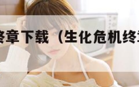 生化危机终章下载（生化危机终章下载 rmvb 下载）