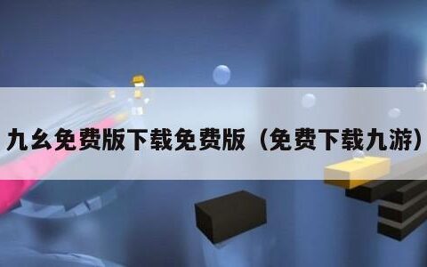 九幺免费版下载免费版（免费下载九游）