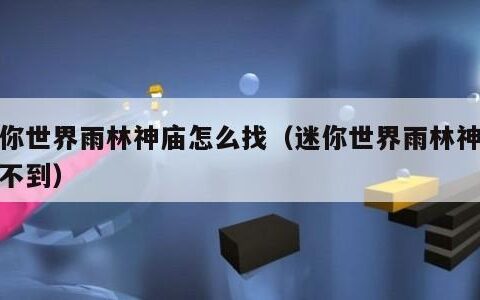 迷你世界雨林神庙怎么找（迷你世界雨林神庙找不到）