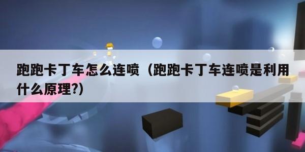 跑跑卡丁车怎么连喷（跑跑卡丁车连喷是利用什么原理?）