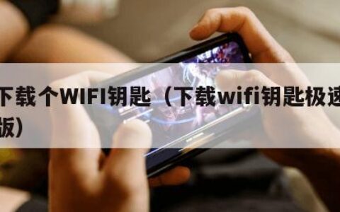 下载个WIFI钥匙（下载wifi钥匙极速版）