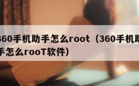 360手机助手怎么root（360手机助手怎么rooT软件）