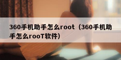 60手机助手怎么root（360手机助手怎么rooT软件）"