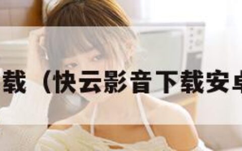 快云影音下载（快云影音下载安卓最新版本）