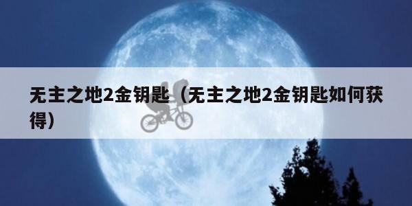 无主之地2金钥匙（无主之地2金钥匙如何获得）