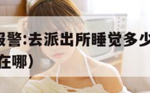 男孩深夜报警:去派出所睡觉多少钱?（派出所过夜 睡在哪）