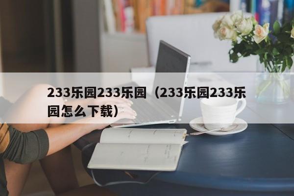 33乐园233乐园（233乐园233乐园怎么下载）"