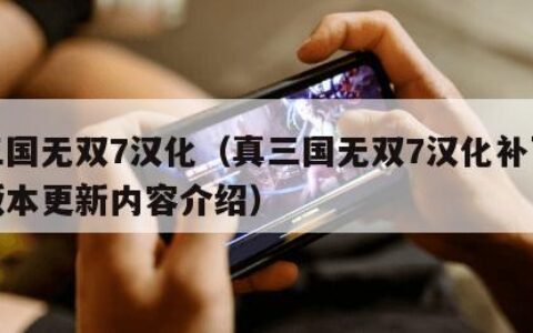 真三国无双7汉化（真三国无双7汉化补丁最新版本更新内容介绍）