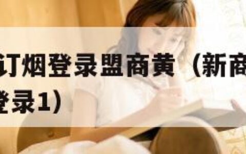 新商盟手机订烟登录盟商黄（新商盟网上订烟登录1盟烟登录1）