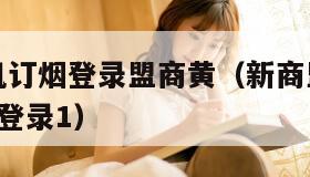 新商盟手机订烟登录盟商黄（新商盟网上订烟登录1盟烟登录1）