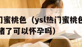YSL热门蜜桃色（ysl热门蜜桃色有一侧输卵管堵了可以怀孕吗）