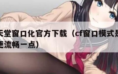 cf天堂窗口化官方下载（cf窗口模式是不是更流畅一点）