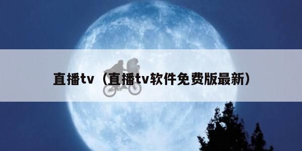 直播tv（直播tv软件免费版最新）