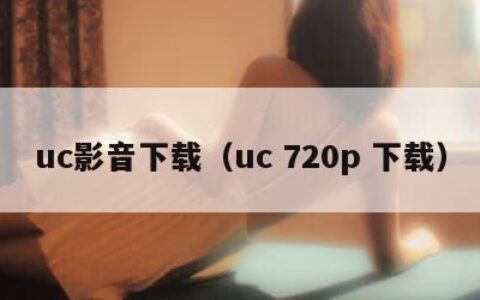 uc影音下载（uc 720p 下载）