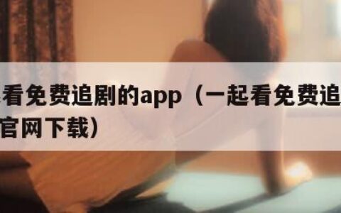 一起看免费追剧的app（一起看免费追剧的app官网下载）