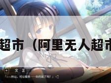 阿里无人超市（阿里无人超市2024年）