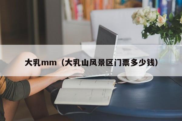 大乳mm（大乳山风景区门票多少钱）