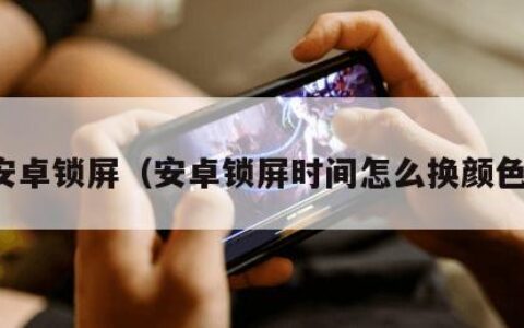 安卓锁屏（安卓锁屏时间怎么换颜色）