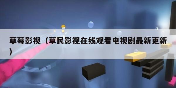 草莓影视（草民影视在线观看电视剧最新更新）