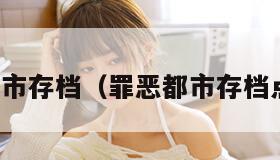 罪恶都市存档（罪恶都市存档点地图）