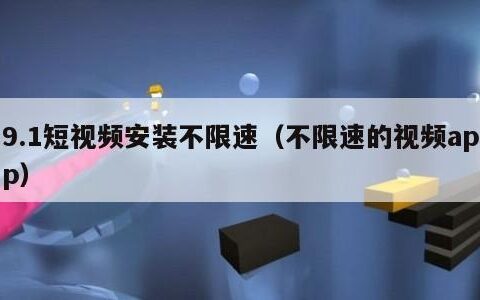9.1短视频安装不限速（不限速的视频app）