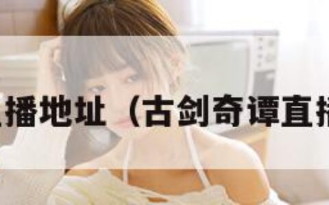 古剑奇谭直播地址（古剑奇谭直播地址在哪）