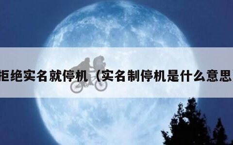 拒绝实名就停机（实名制停机是什么意思）