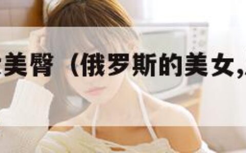 俄罗斯美女美臀（俄罗斯的美女,从来都不会让人失望）