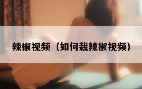 辣椒视频（如何栽辣椒视频）