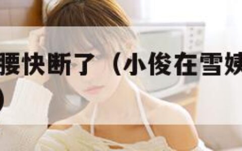 臭小子姨妈腰快断了（小俊在雪姨身上耕耘小说免费阅读）