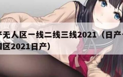 日产无人区一线二线三线2021（日产一二三四区2021日产）
