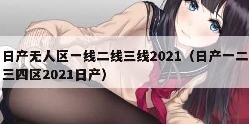 日产无人区一线二线三线2021（日产一二三四区2021日产）
