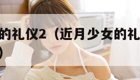 近月少女的礼仪2（近月少女的礼仪2和1有什么区别）