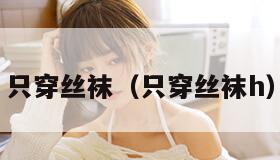 只穿丝袜（只穿丝袜h）