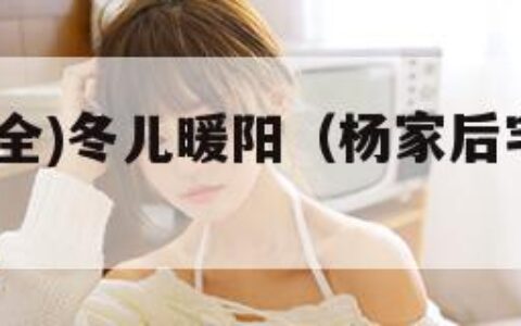 杨家后宅(全)冬儿暖阳（杨家后宅全冬儿御宅屋）