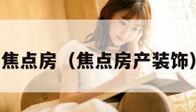 焦点房（焦点房产装饰）