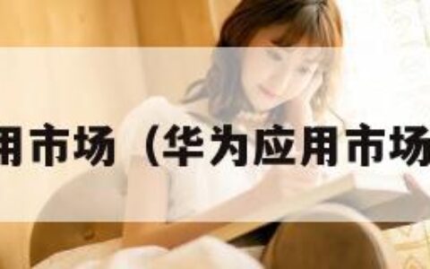 华为应用市场（华为应用市场打不开）