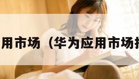 华为应用市场（华为应用市场打不开）