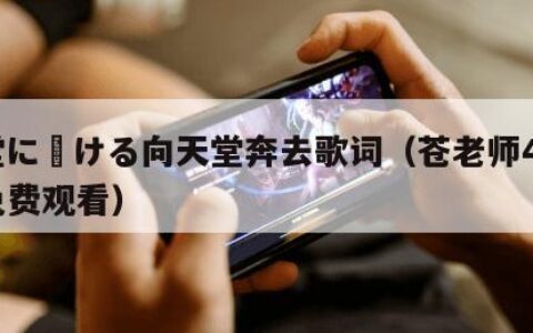 天堂に駆ける向天堂奔去歌词（苍老师40集全免费观看）