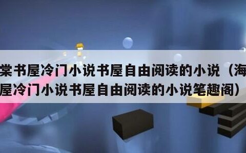 海棠书屋冷门小说书屋自由阅读的小说（海棠书屋冷门小说书屋自由阅读的小说笔趣阁）